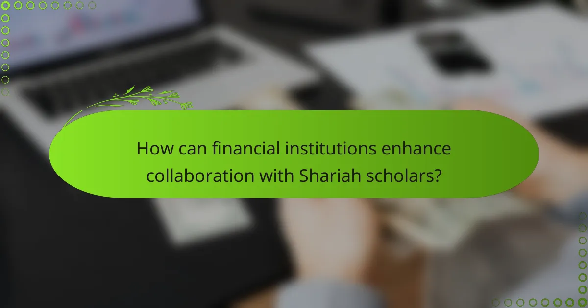 How can financial institutions enhance collaboration with Shariah scholars?