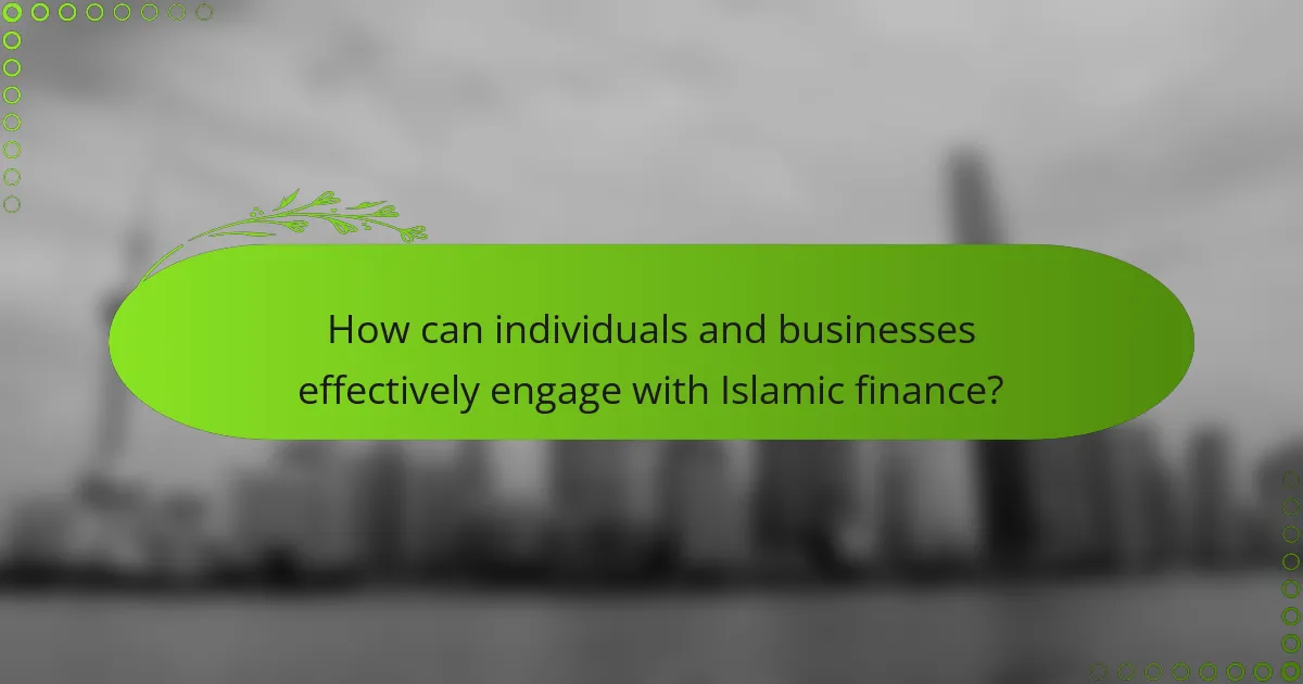 How can individuals and businesses effectively engage with Islamic finance?