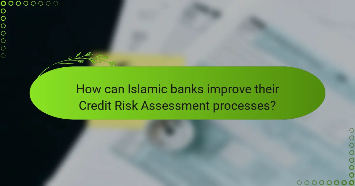 How can Islamic banks improve their Credit Risk Assessment processes?