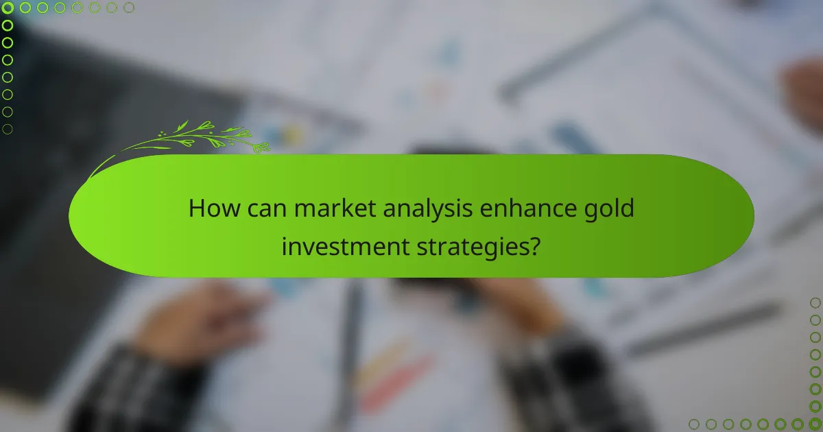 How can market analysis enhance gold investment strategies?