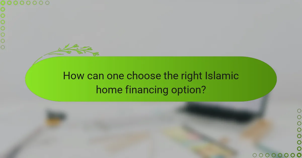 How can one choose the right Islamic home financing option?