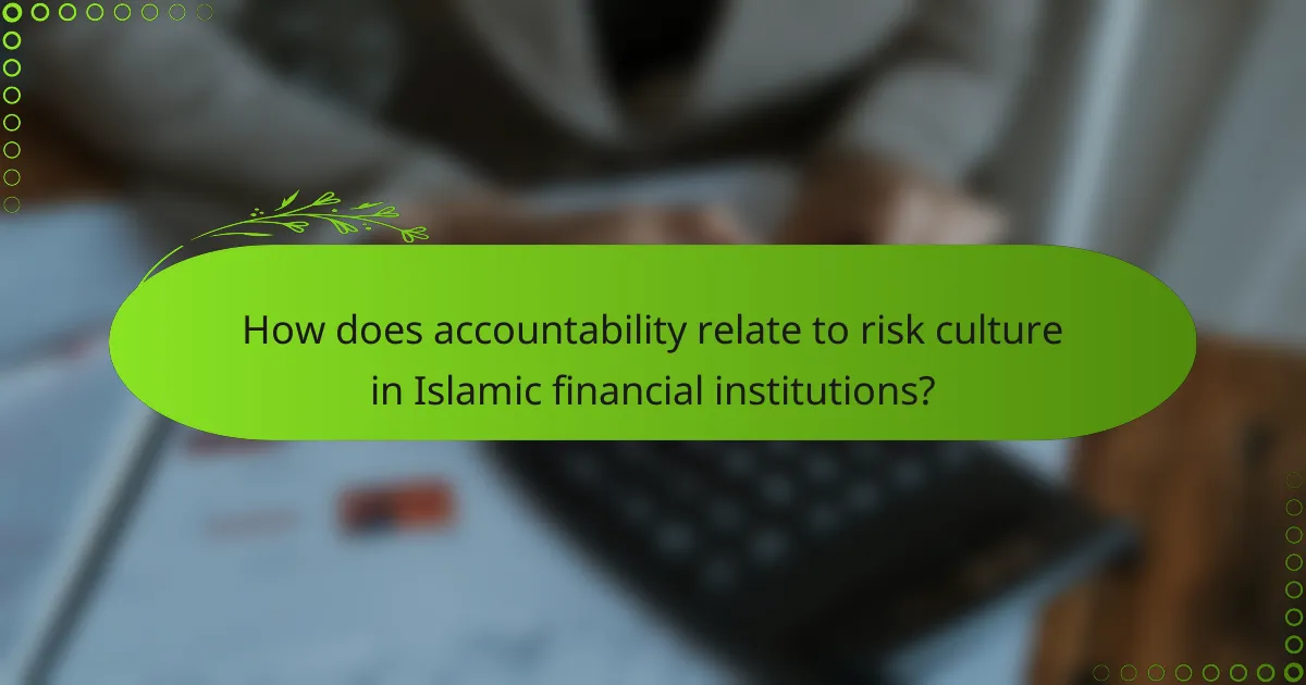 How does accountability relate to risk culture in Islamic financial institutions?