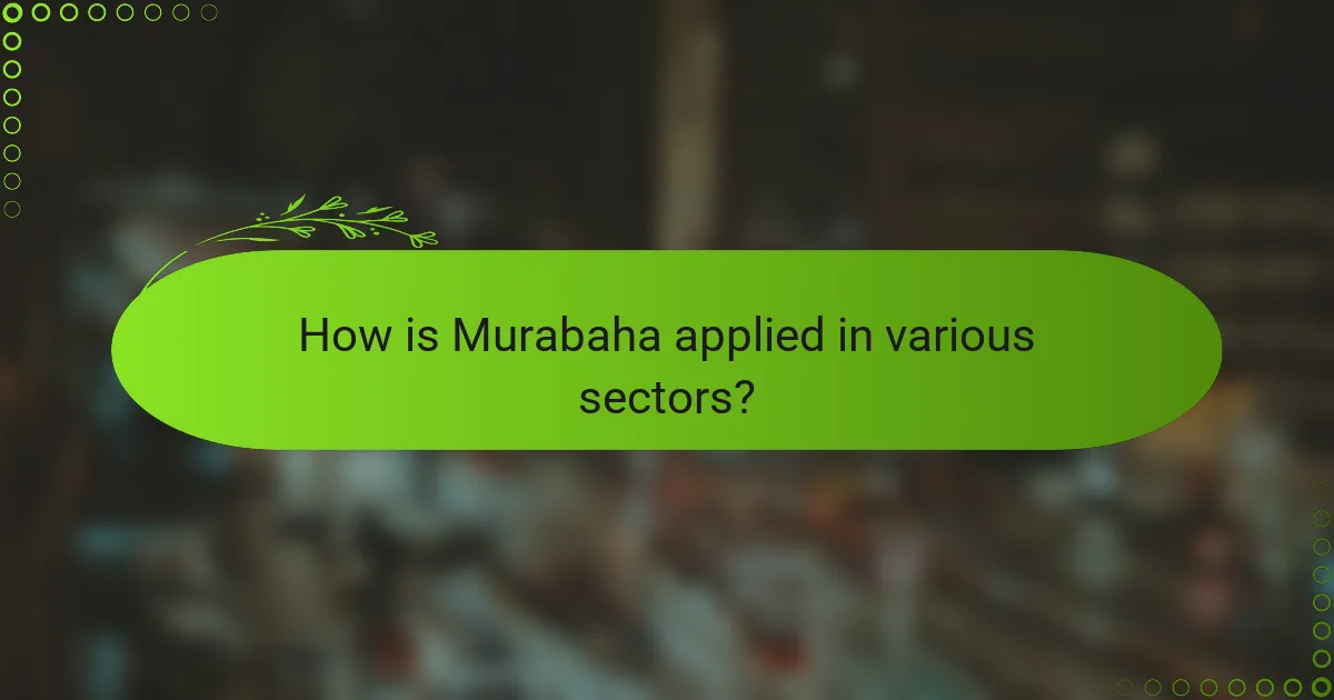 How is Murabaha applied in various sectors?