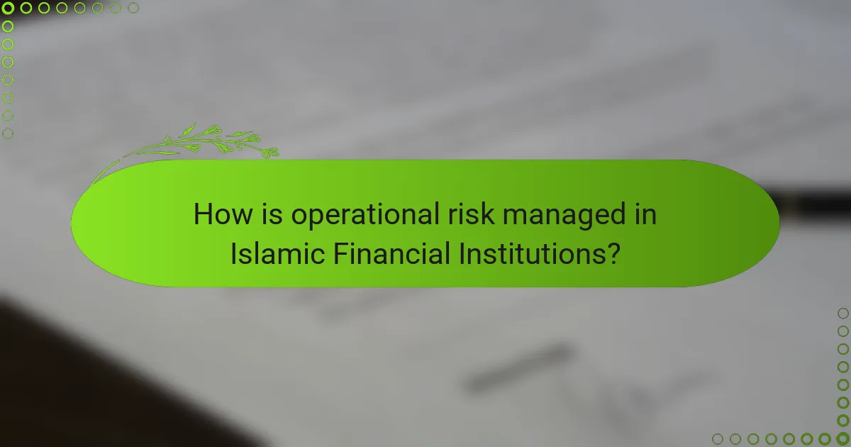 How is operational risk managed in Islamic Financial Institutions?