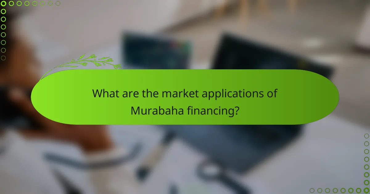 What are the market applications of Murabaha financing?