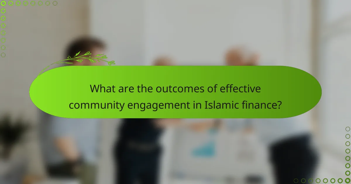 What are the outcomes of effective community engagement in Islamic finance?