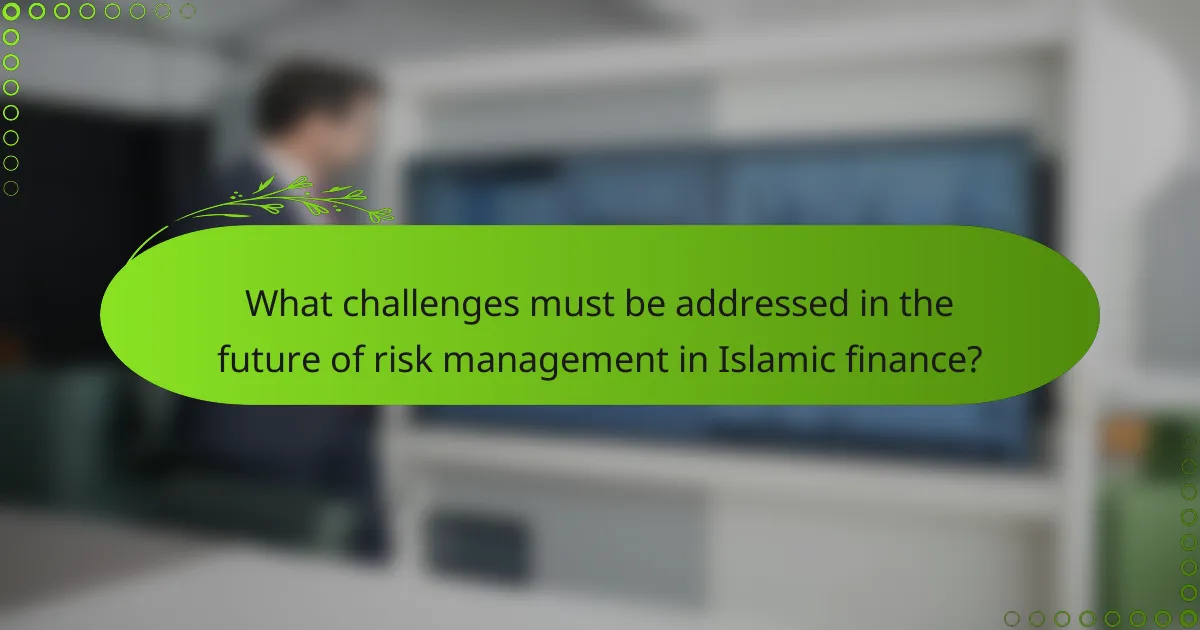 What challenges must be addressed in the future of risk management in Islamic finance?
