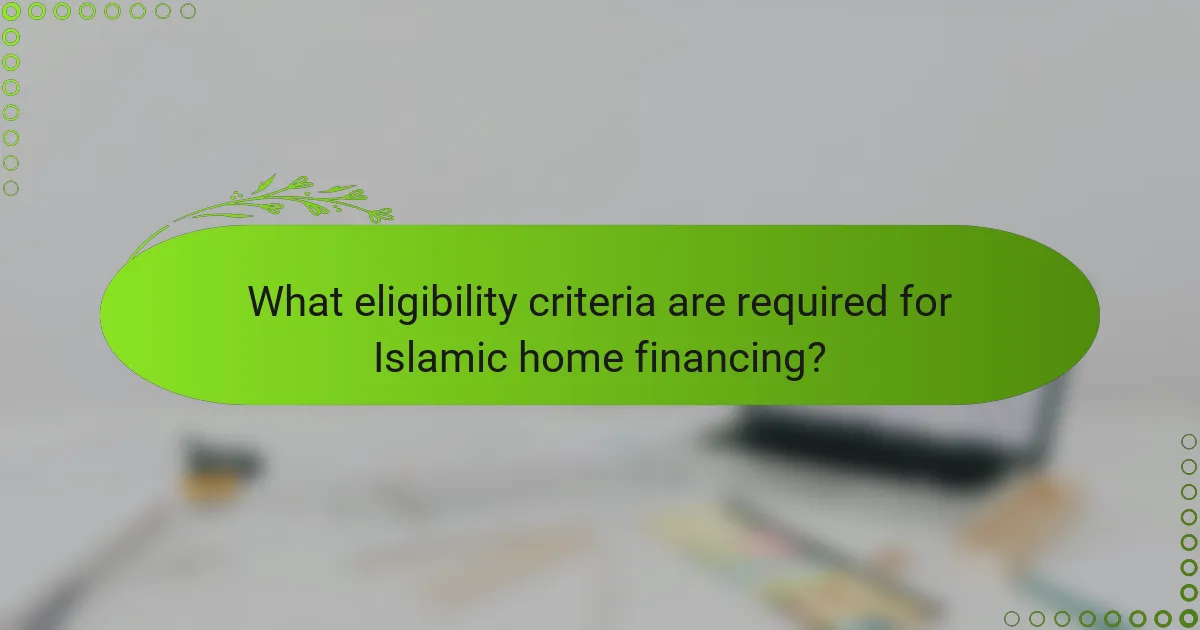 What eligibility criteria are required for Islamic home financing?