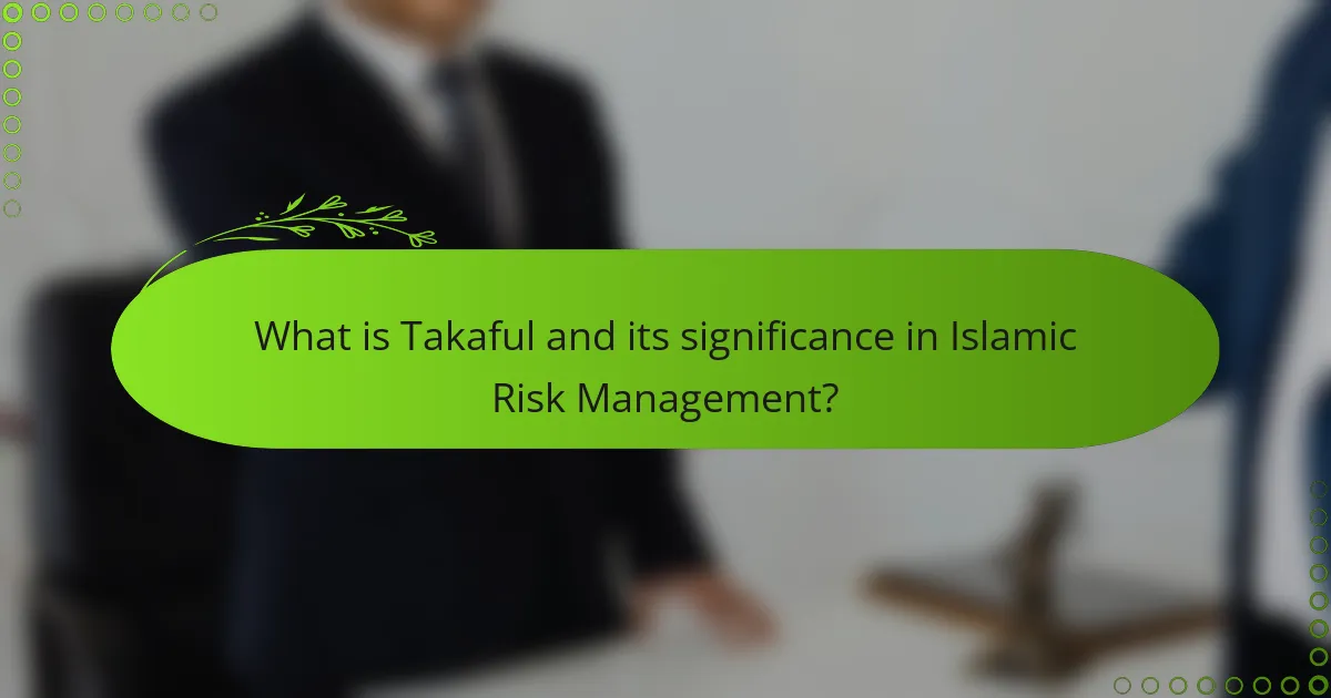 What is Takaful and its significance in Islamic Risk Management?