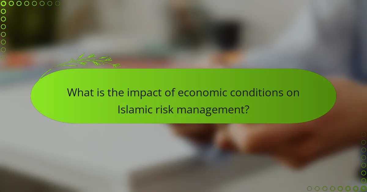 What is the impact of economic conditions on Islamic risk management?
