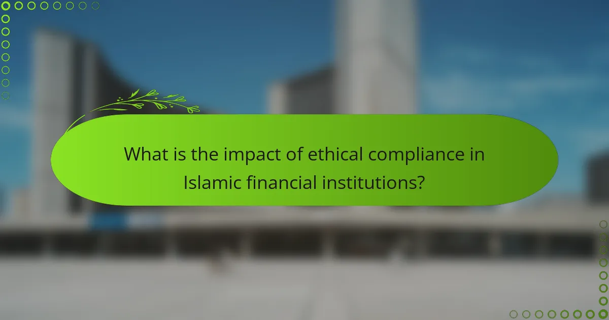 What is the impact of ethical compliance in Islamic financial institutions?