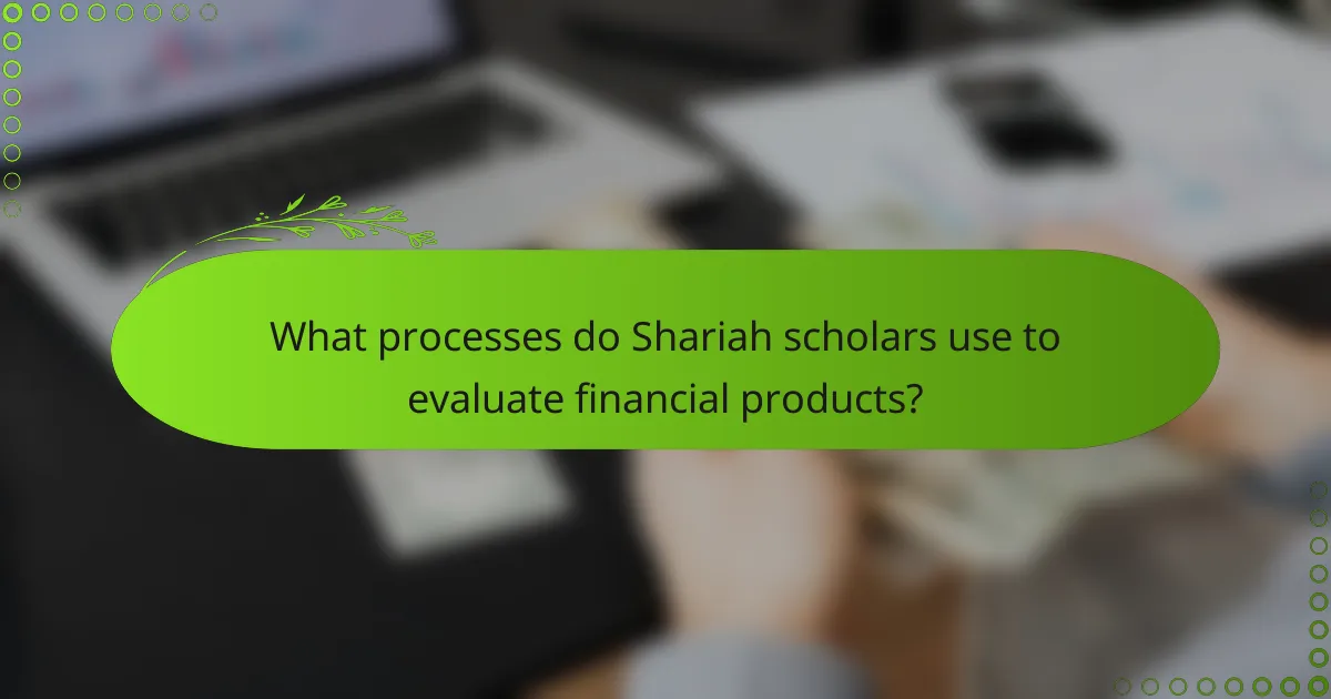 What processes do Shariah scholars use to evaluate financial products?