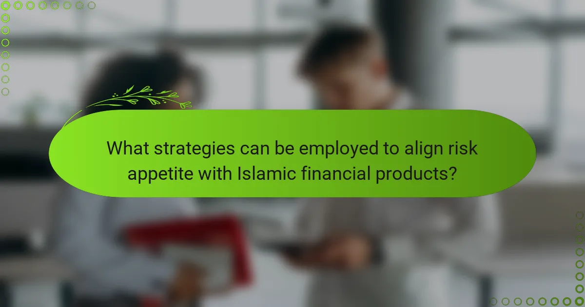 What strategies can be employed to align risk appetite with Islamic financial products?